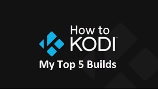 How to Kodi  My Top 5 Builds [upl. by Adnorat921]