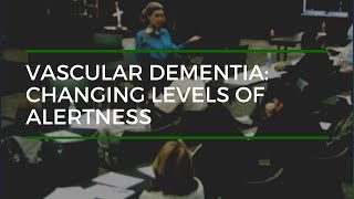 Vascular Dementia Changing Levels of Alertness [upl. by Animar]