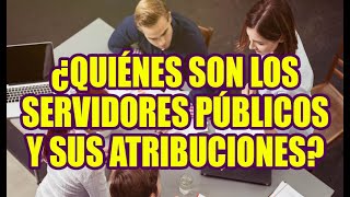 ¿QUIÉNES SON LOS SERVIDORES PÚBLICOS Y SUS ATRIBUCIONES [upl. by Luo]