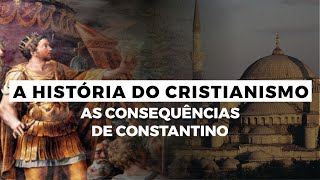 As Consequências de Constantino  A HISTÓRIA DO CRISTIANISMO  Episódio 2 [upl. by Huesman761]